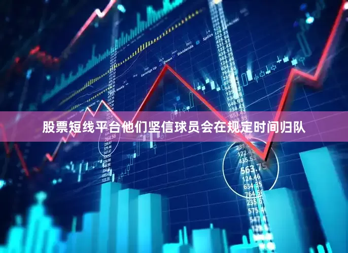 股票短线平台他们坚信球员会在规定时间归队