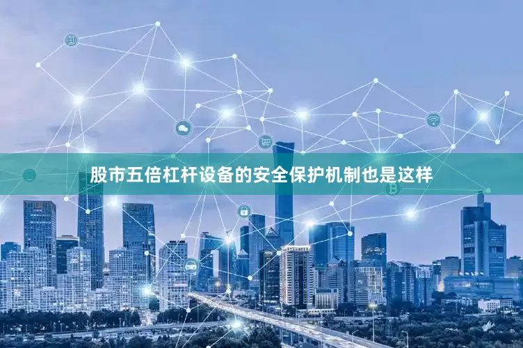 股市五倍杠杆设备的安全保护机制也是这样