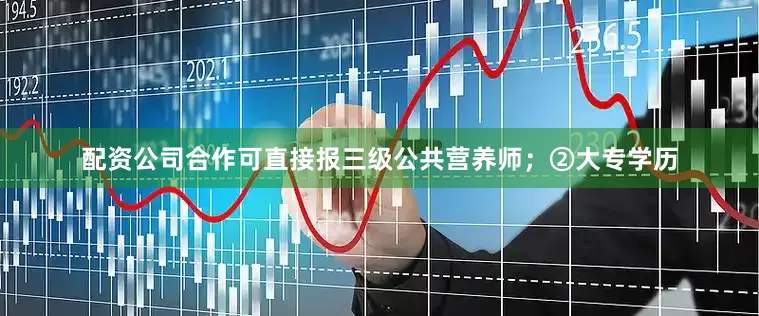 配资公司合作可直接报三级公共营养师；②大专学历