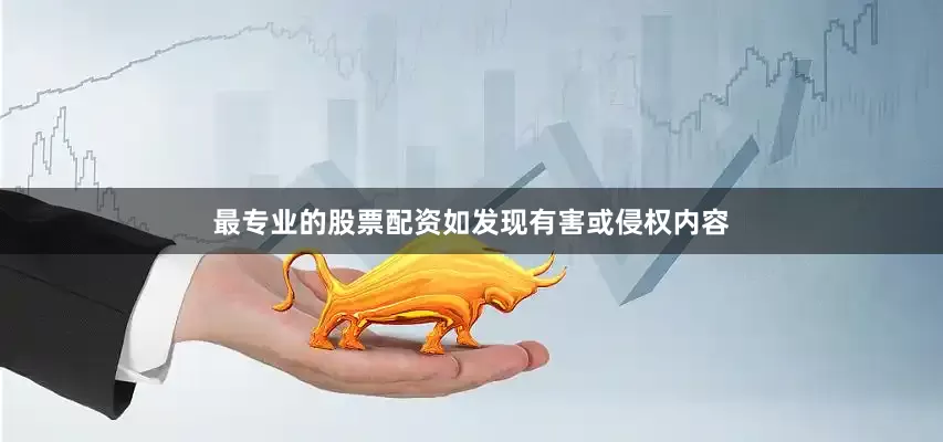 最专业的股票配资如发现有害或侵权内容
