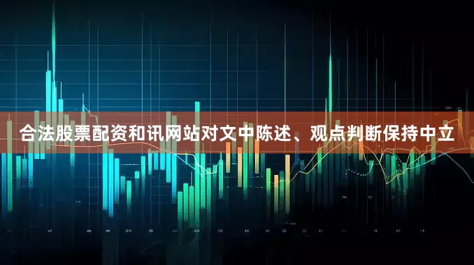 合法股票配资和讯网站对文中陈述、观点判断保持中立