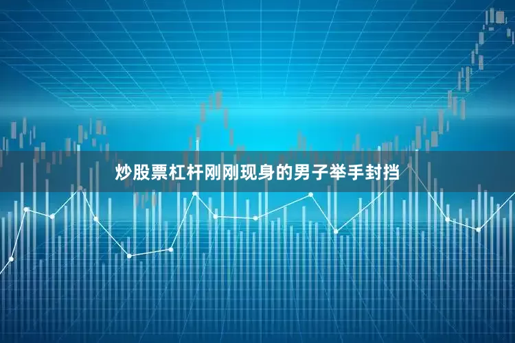 炒股票杠杆刚刚现身的男子举手封挡