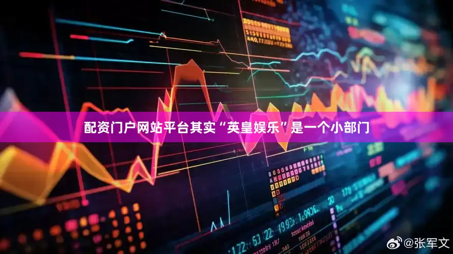 配资门户网站平台其实“英皇娱乐”是一个小部门