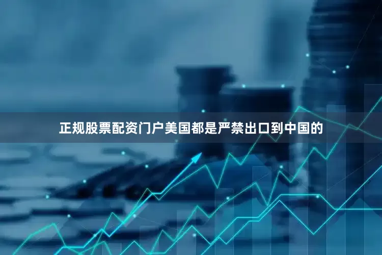 正规股票配资门户美国都是严禁出口到中国的