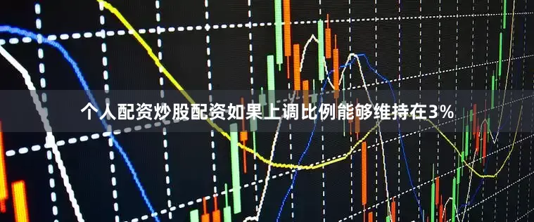 个人配资炒股配资如果上调比例能够维持在3%