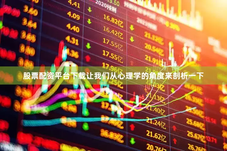 股票配资平台下载让我们从心理学的角度来剖析一下
