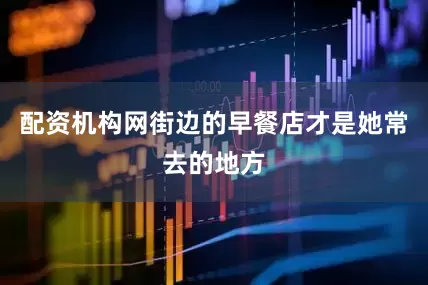 配资机构网街边的早餐店才是她常去的地方