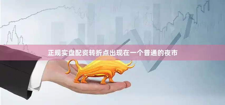 正规实盘配资转折点出现在一个普通的夜市