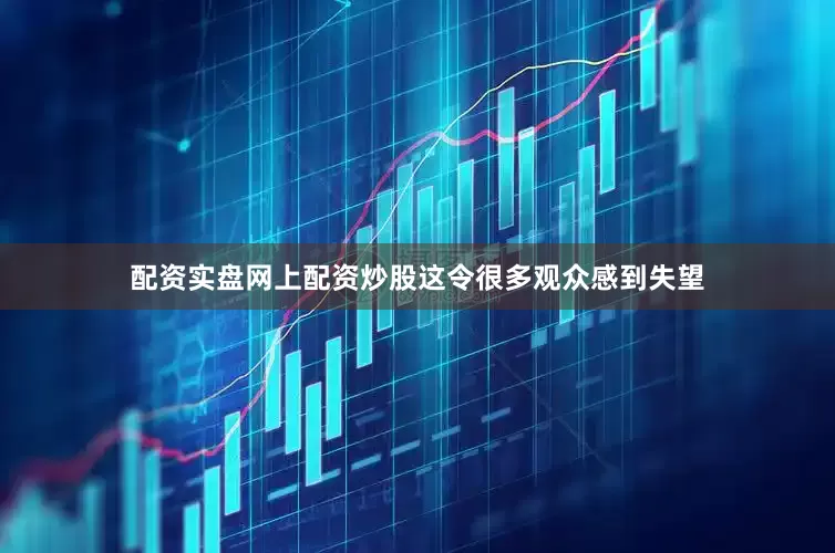 配资实盘网上配资炒股这令很多观众感到失望