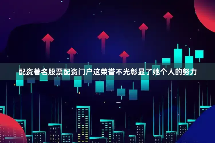 配资著名股票配资门户这荣誉不光彰显了她个人的努力