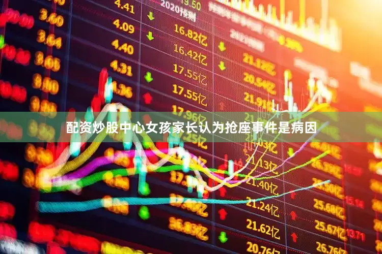 配资炒股中心女孩家长认为抢座事件是病因