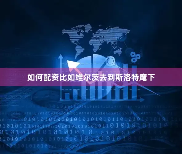 如何配资比如维尔茨去到斯洛特麾下