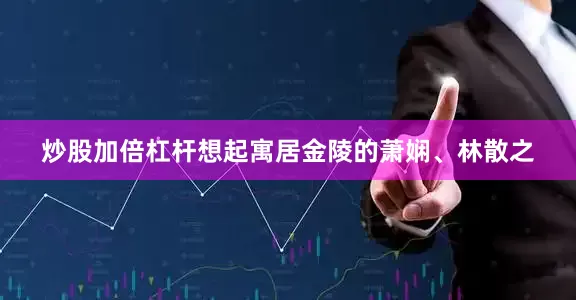 炒股加倍杠杆想起寓居金陵的萧娴、林散之