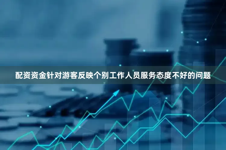配资资金针对游客反映个别工作人员服务态度不好的问题