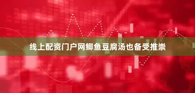 线上配资门户网鲫鱼豆腐汤也备受推崇