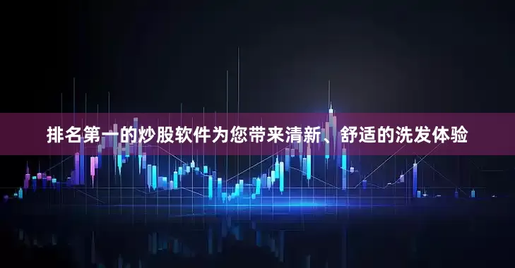 排名第一的炒股软件为您带来清新、舒适的洗发体验