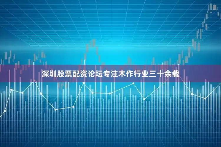 深圳股票配资论坛专注木作行业三十余载