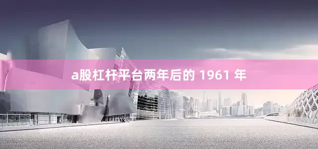 a股杠杆平台两年后的 1961 年