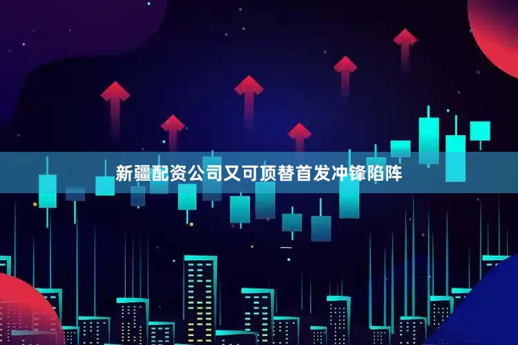新疆配资公司又可顶替首发冲锋陷阵