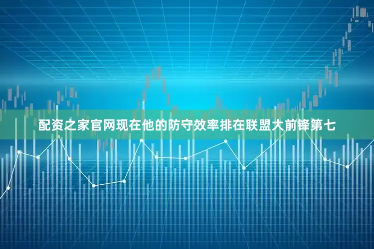 配资之家官网现在他的防守效率排在联盟大前锋第七