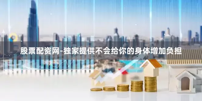 股票配资网-独家提供不会给你的身体增加负担