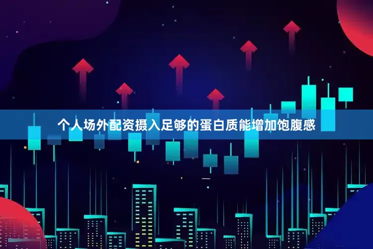 个人场外配资摄入足够的蛋白质能增加饱腹感