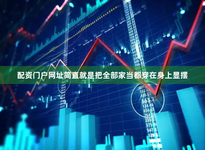 配资门户网址简直就是把全部家当都穿在身上显摆