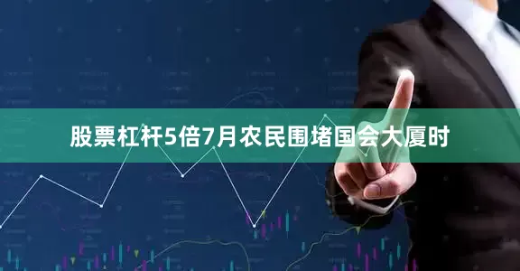股票杠杆5倍7月农民围堵国会大厦时