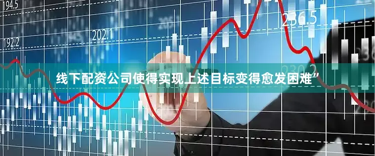 线下配资公司使得实现上述目标变得愈发困难”