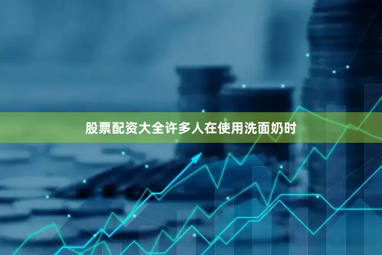 股票配资大全许多人在使用洗面奶时