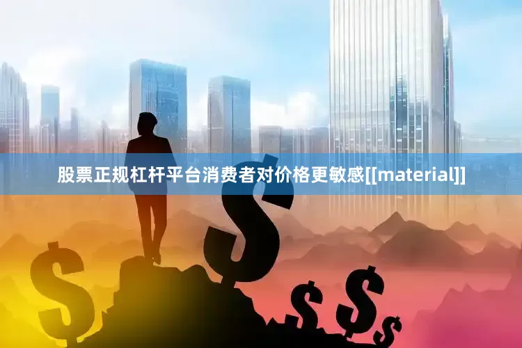 股票正规杠杆平台消费者对价格更敏感[[material]]