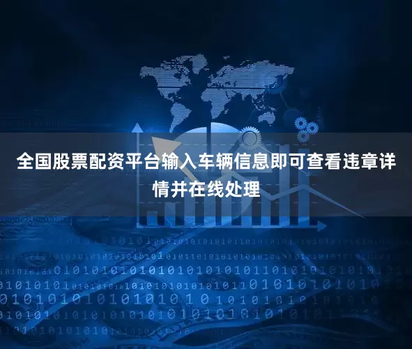 全国股票配资平台输入车辆信息即可查看违章详情并在线处理
