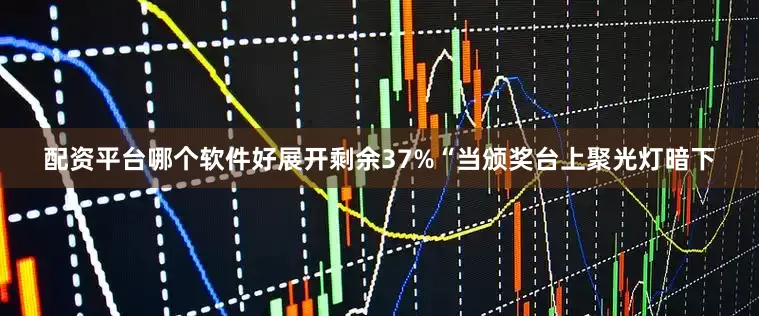 配资平台哪个软件好展开剩余37%“当颁奖台上聚光灯暗下