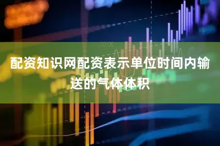 配资知识网配资表示单位时间内输送的气体体积