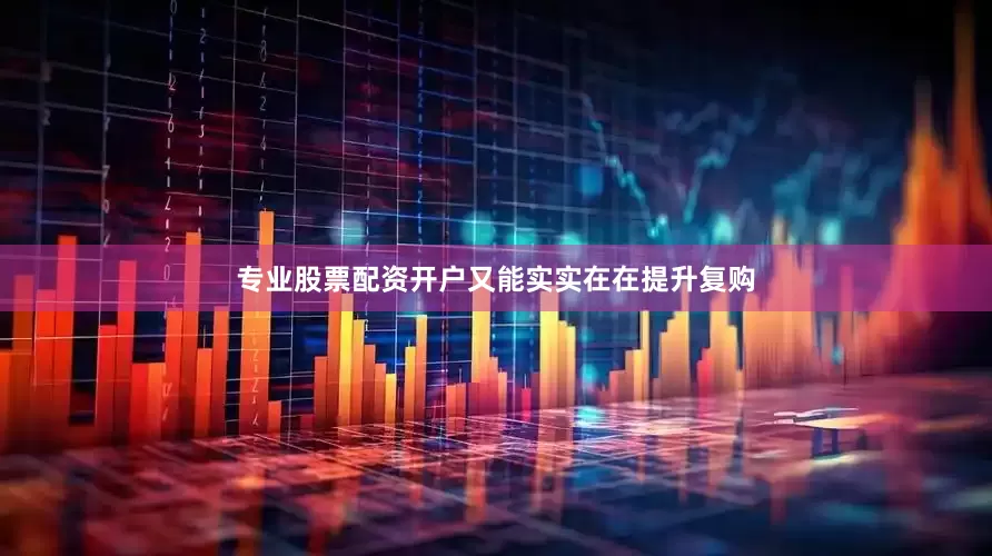 专业股票配资开户又能实实在在提升复购