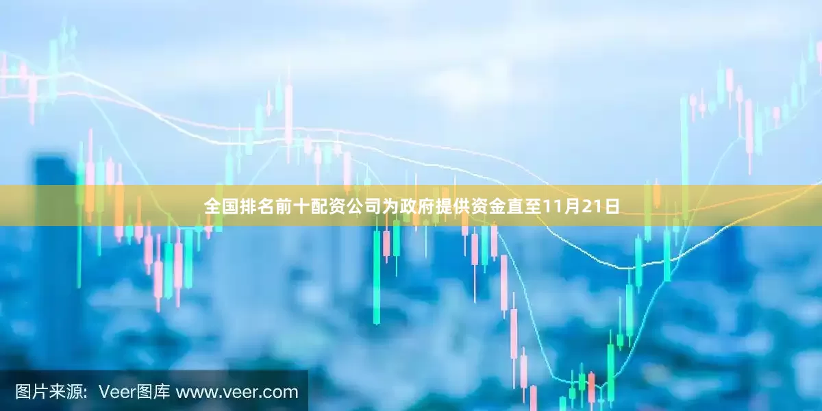 全国排名前十配资公司为政府提供资金直至11月21日