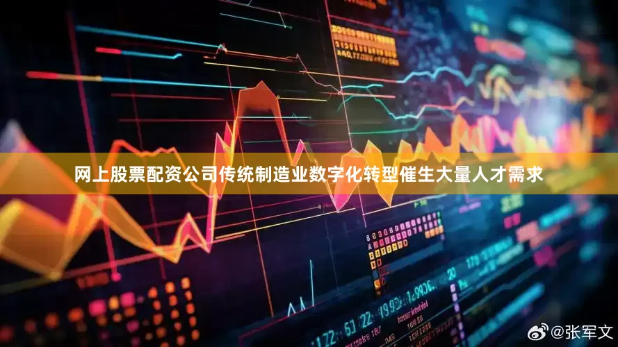 网上股票配资公司传统制造业数字化转型催生大量人才需求