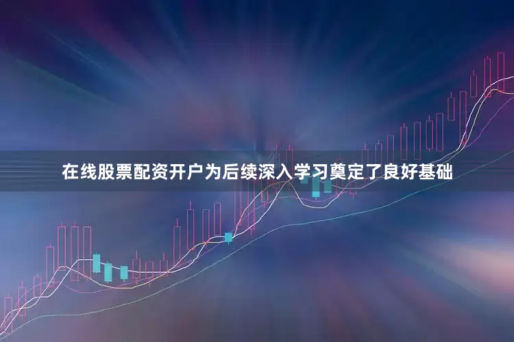 在线股票配资开户为后续深入学习奠定了良好基础