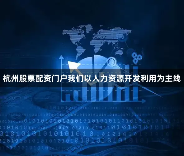 杭州股票配资门户我们以人力资源开发利用为主线