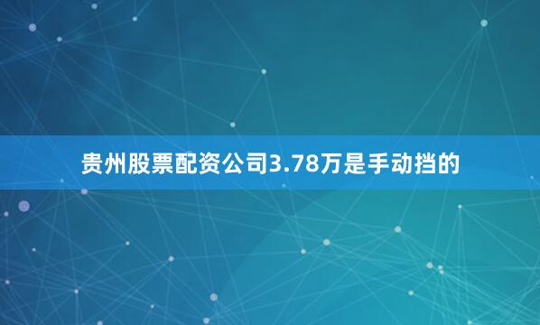 贵州股票配资公司3.78万是手动挡的
