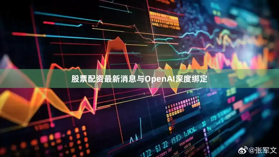 股票配资最新消息与OpenAI深度绑定