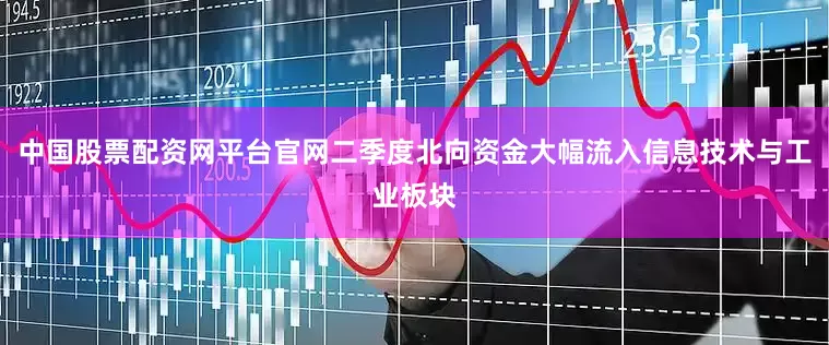 中国股票配资网平台官网二季度北向资金大幅流入信息技术与工业板块