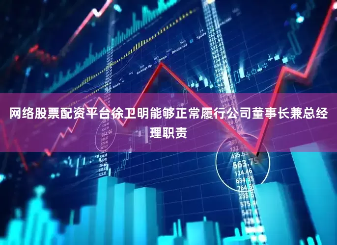 网络股票配资平台徐卫明能够正常履行公司董事长兼总经理职责
