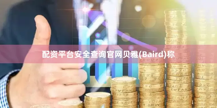配资平台安全查询官网贝雅(Baird)称