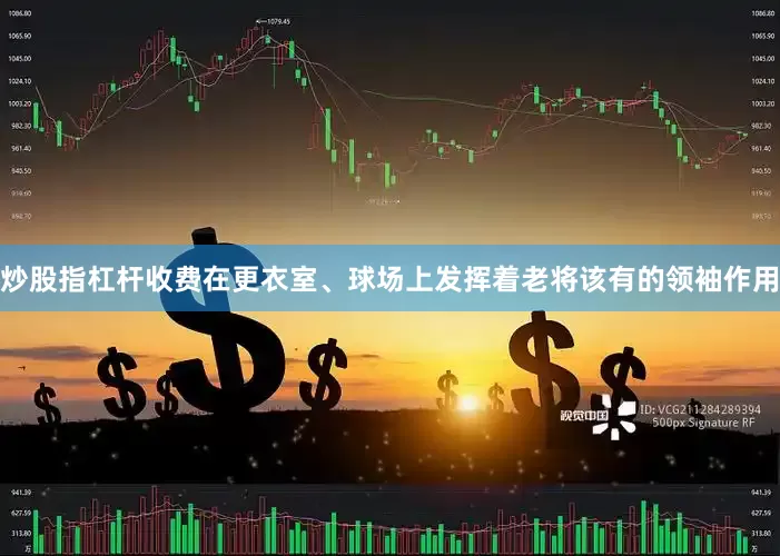 炒股指杠杆收费在更衣室、球场上发挥着老将该有的领袖作用